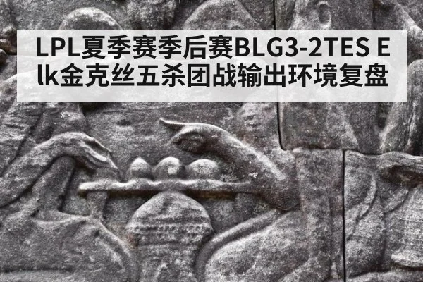 LPL夏季赛季后赛BLG3-2TES Elk金克丝五杀团战输出环境复盘