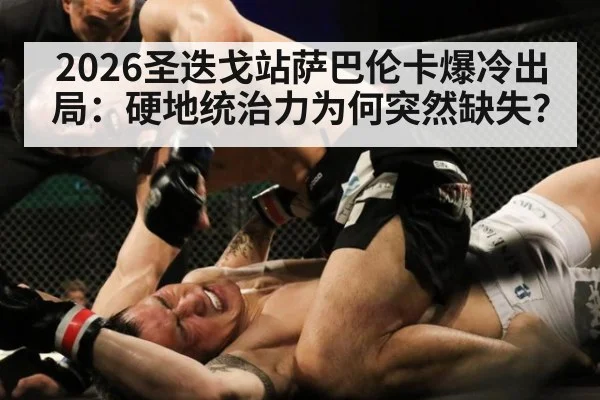 2026圣迭戈站萨巴伦卡爆冷出局：硬地统治力为何突然缺失？
