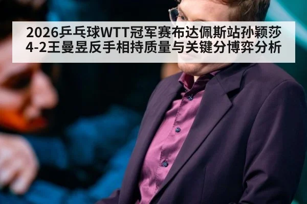 2026乒乓球WTT冠军赛布达佩斯站孙颖莎4-2王曼昱反手相持质量与关键分博弈分析