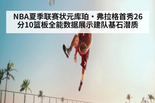 NBA夏季联赛状元库珀·弗拉格首秀26分10篮板全能数据展示建队基石潜质