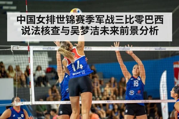 中国女排世锦赛季军战三比零巴西说法核查与吴梦洁未来前景分析